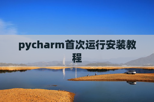 pycharm首次运行安装教程 pycharm首次运行安装教程